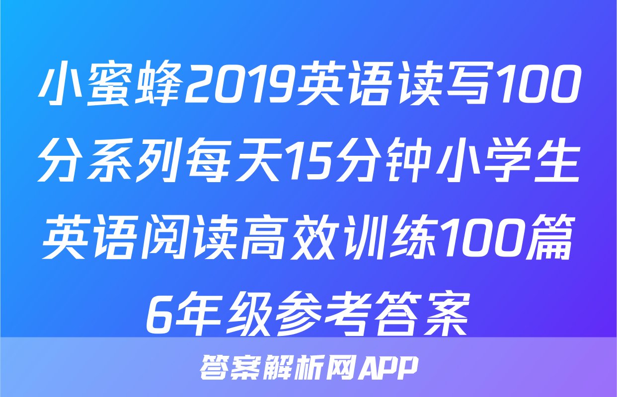 小蜜蜂2019英语读写100分系列每天15分钟小学生英语阅读高效训练100篇6年级参考答案