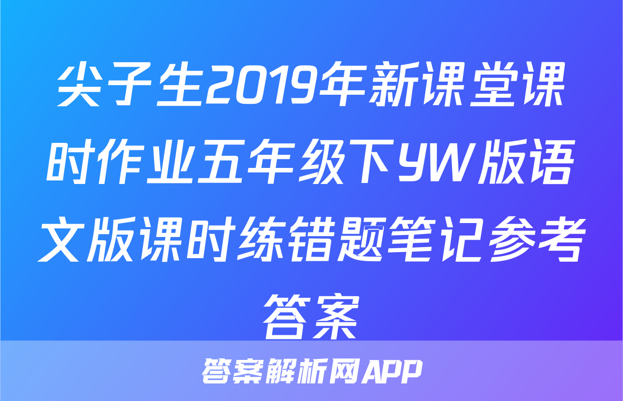 尖子生2019年新课堂课时作业五年级下YW版语文版课时练错题笔记参考答案