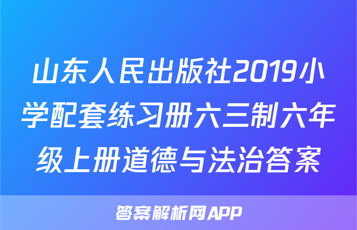 山东人民出版社2019小学配套练习册六三制六年级上册道德与法治答案
