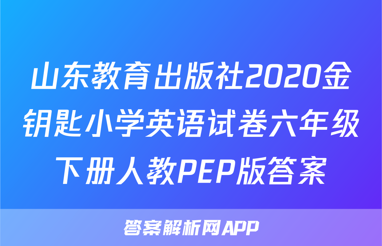 山东教育出版社2020金钥匙小学英语试卷六年级下册人教PEP版答案