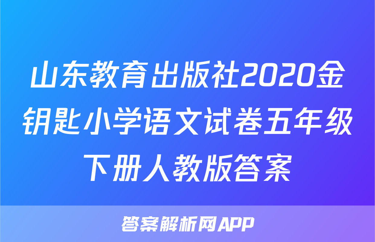 山东教育出版社2020金钥匙小学语文试卷五年级下册人教版答案