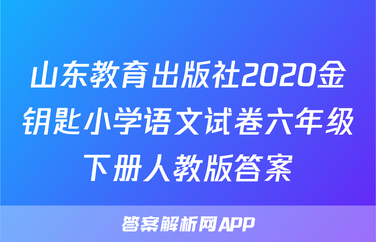 山东教育出版社2020金钥匙小学语文试卷六年级下册人教版答案