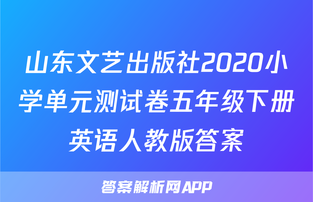 山东文艺出版社2020小学单元测试卷五年级下册英语人教版答案