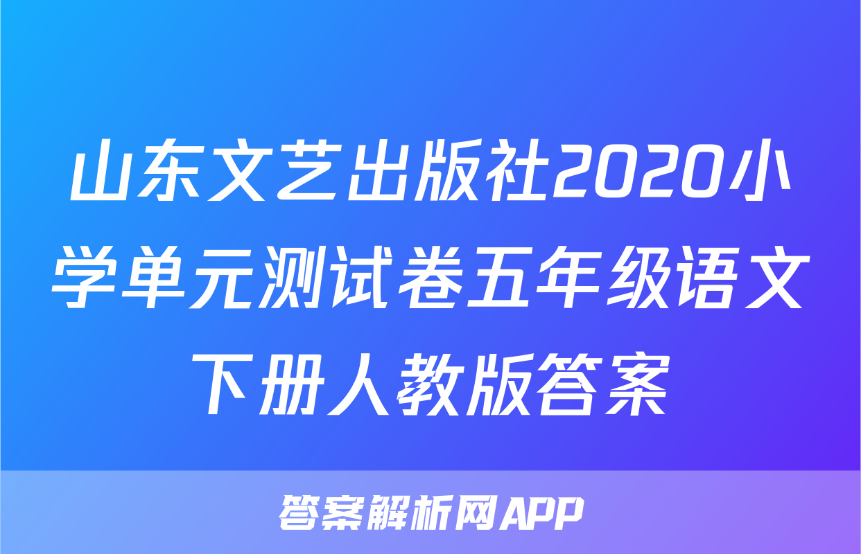 山东文艺出版社2020小学单元测试卷五年级语文下册人教版答案