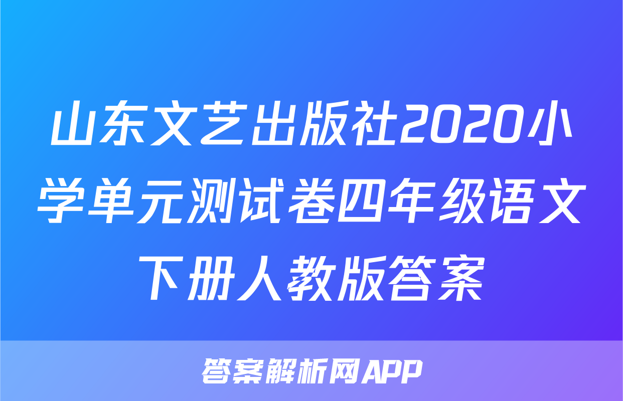 山东文艺出版社2020小学单元测试卷四年级语文下册人教版答案