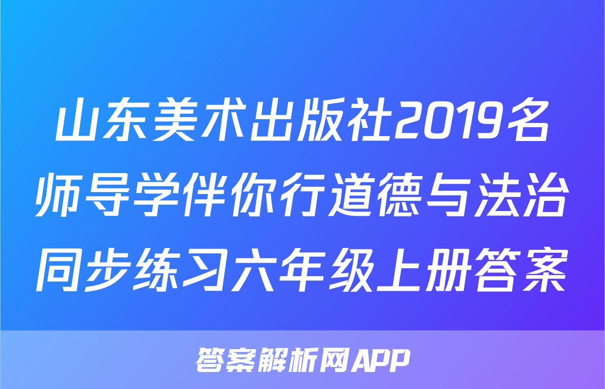 山东美术出版社2019名师导学伴你行道德与法治同步练习六年级上册答案