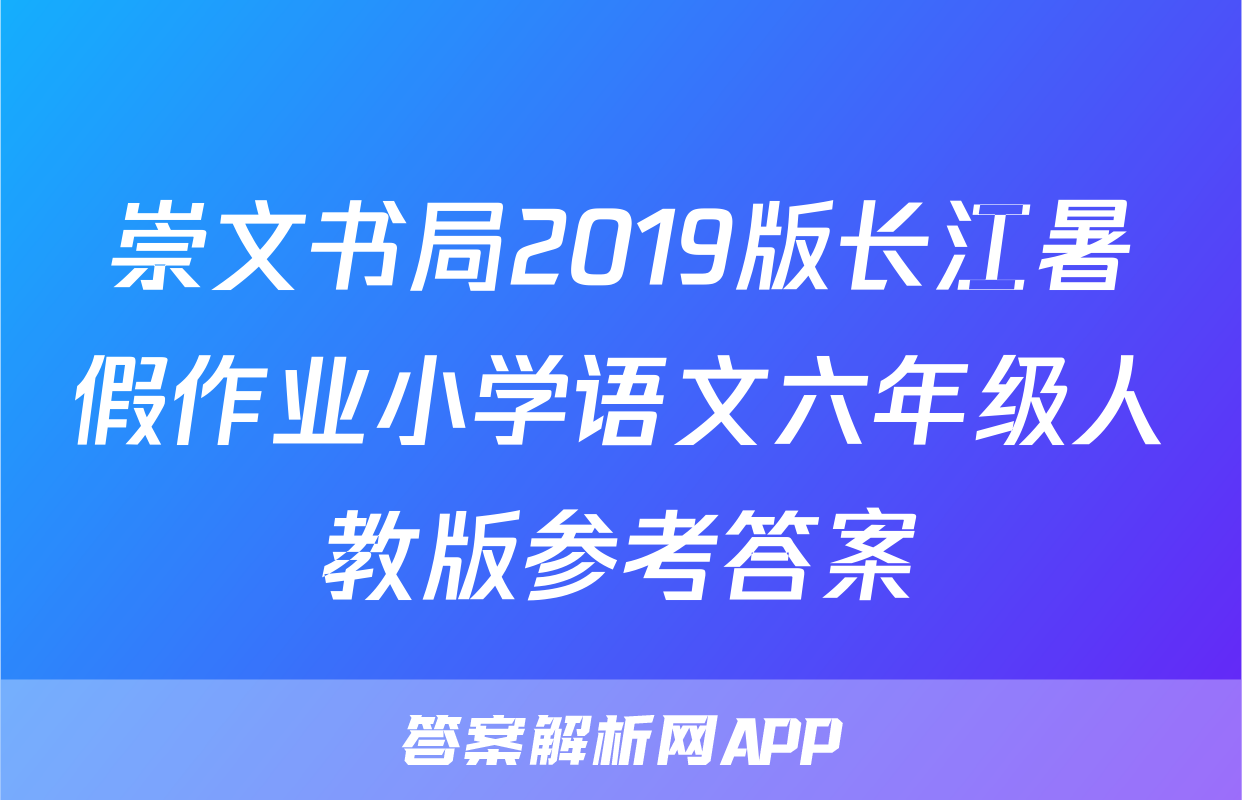 崇文书局2019版长江暑假作业小学语文六年级人教版参考答案