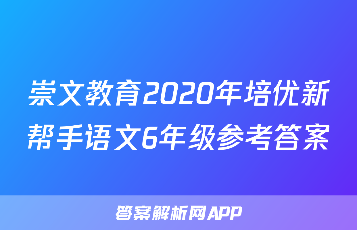 崇文教育2020年培优新帮手语文6年级参考答案