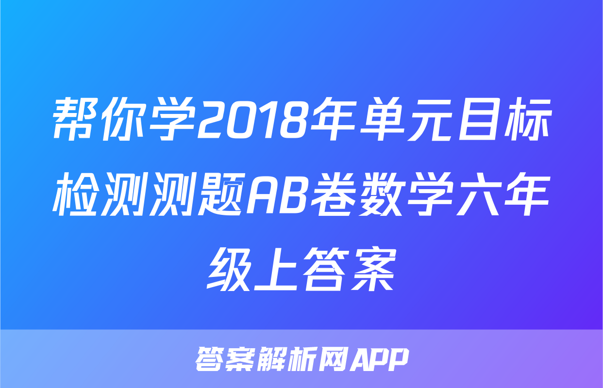 帮你学2018年单元目标检测测题AB卷数学六年级上答案