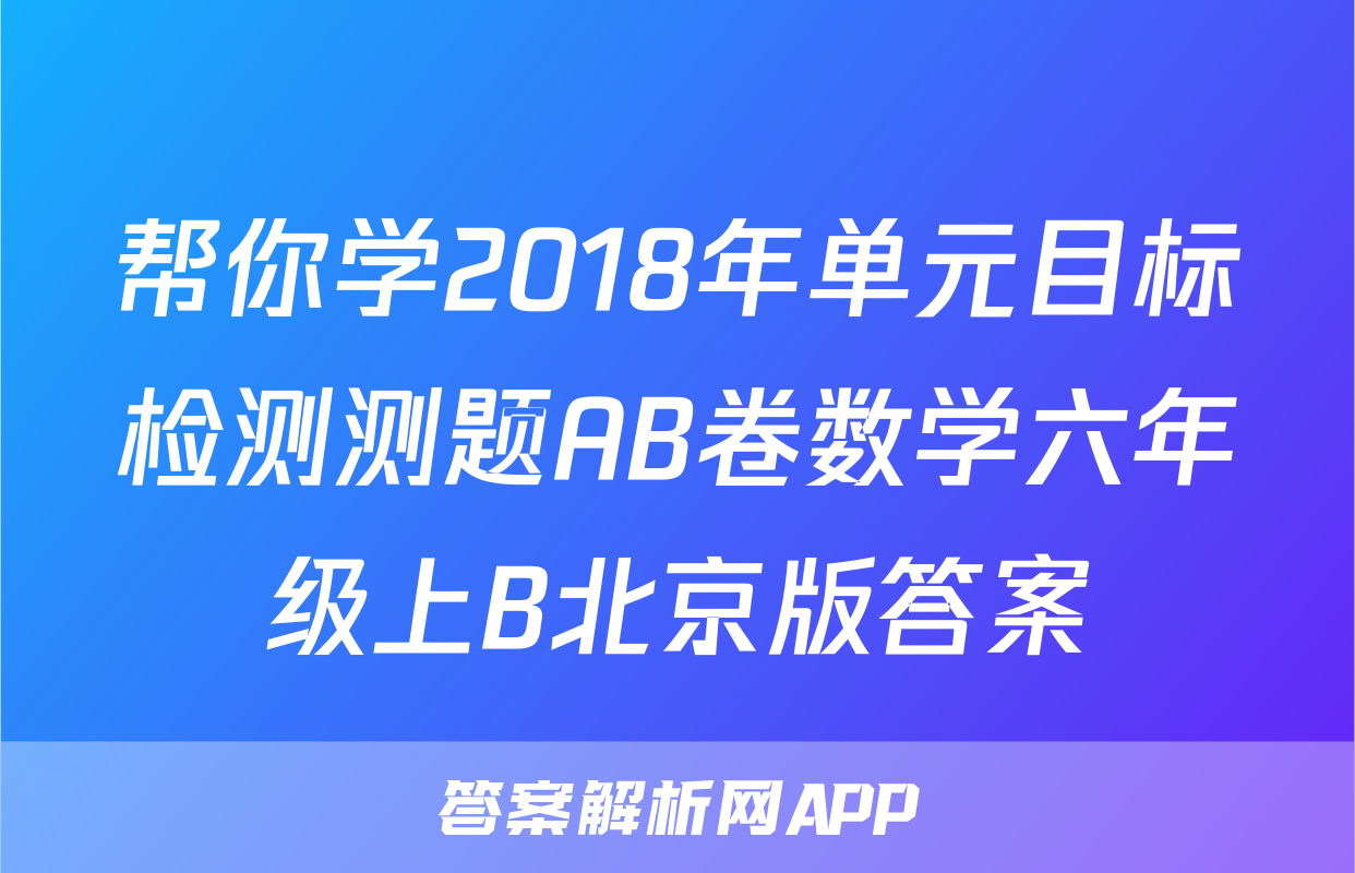 帮你学2018年单元目标检测测题AB卷数学六年级上B北京版答案