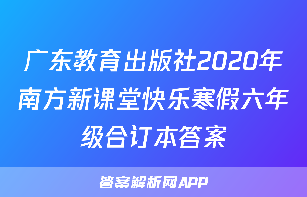 广东教育出版社2020年南方新课堂快乐寒假六年级合订本答案