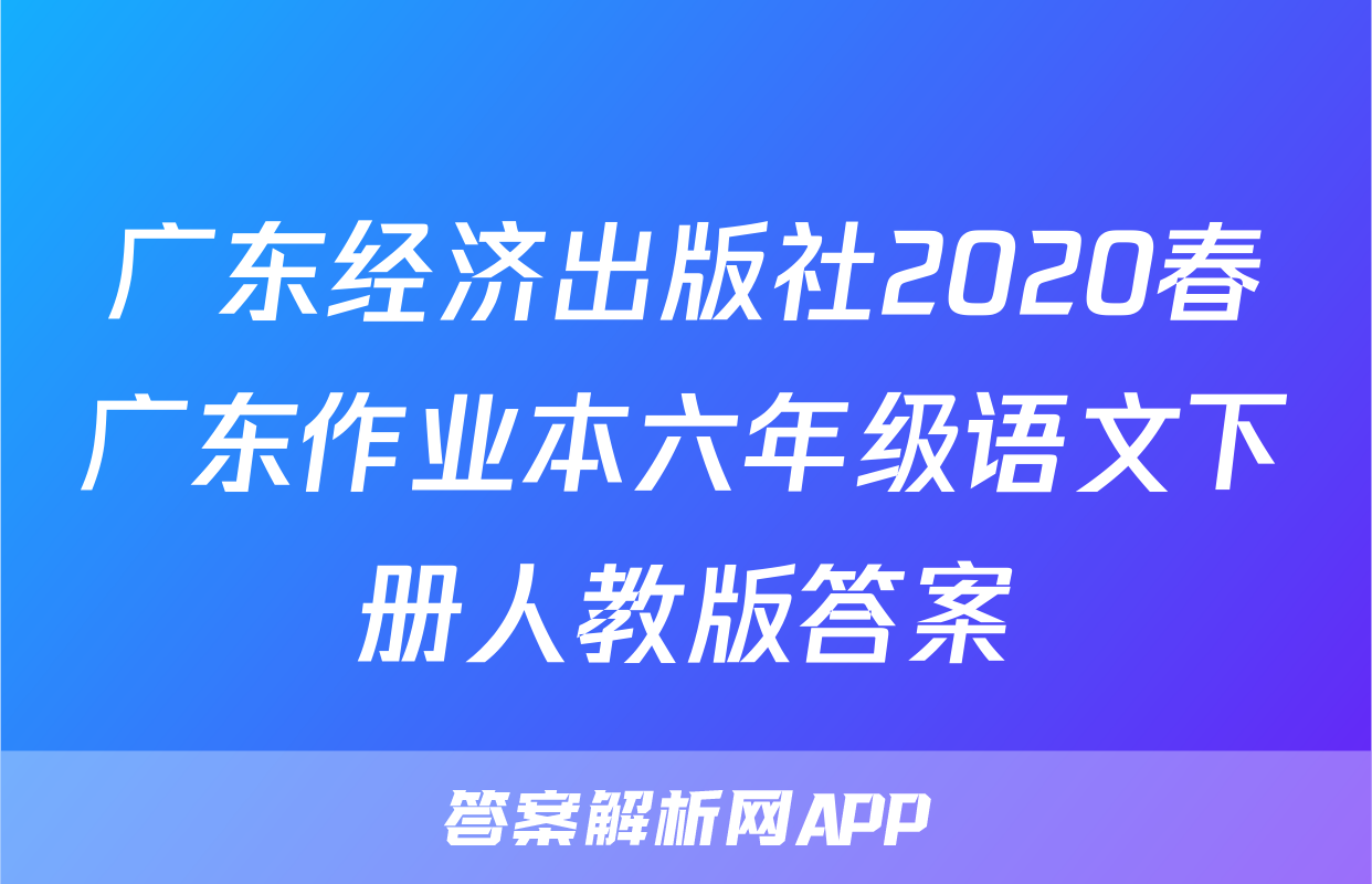广东经济出版社2020春广东作业本六年级语文下册人教版答案