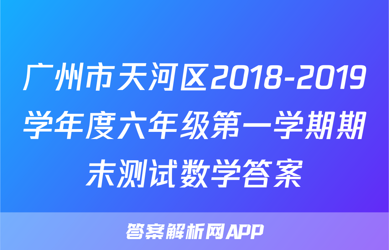 广州市天河区2018-2019学年度六年级第一学期期末测试数学答案