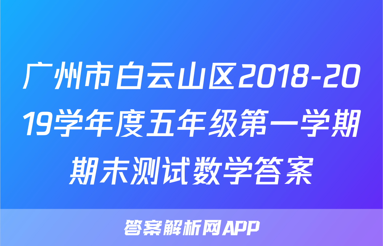 广州市白云山区2018-2019学年度五年级第一学期期末测试数学答案