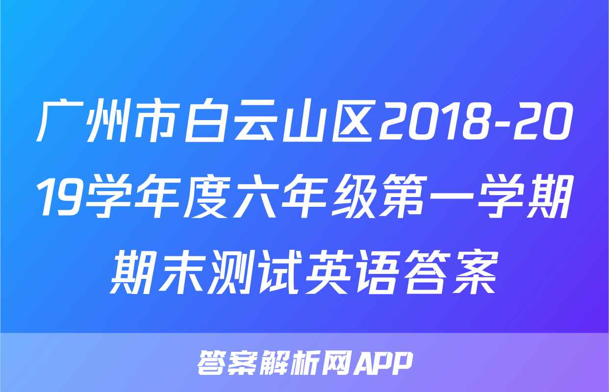 广州市白云山区2018-2019学年度六年级第一学期期末测试英语答案