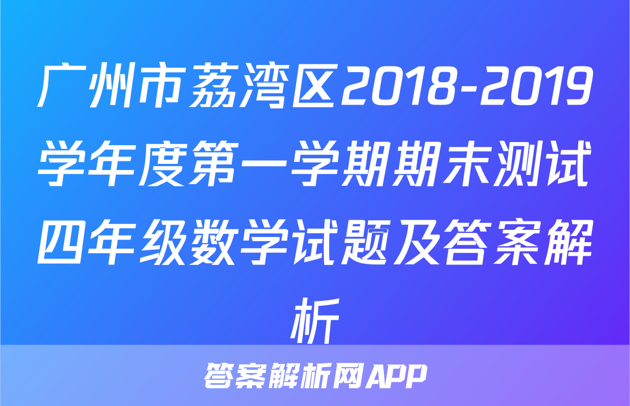广州市荔湾区2018-2019学年度第一学期期末测试四年级数学试题及答案解析