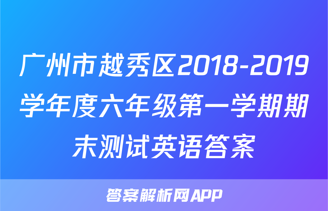 广州市越秀区2018-2019学年度六年级第一学期期末测试英语答案