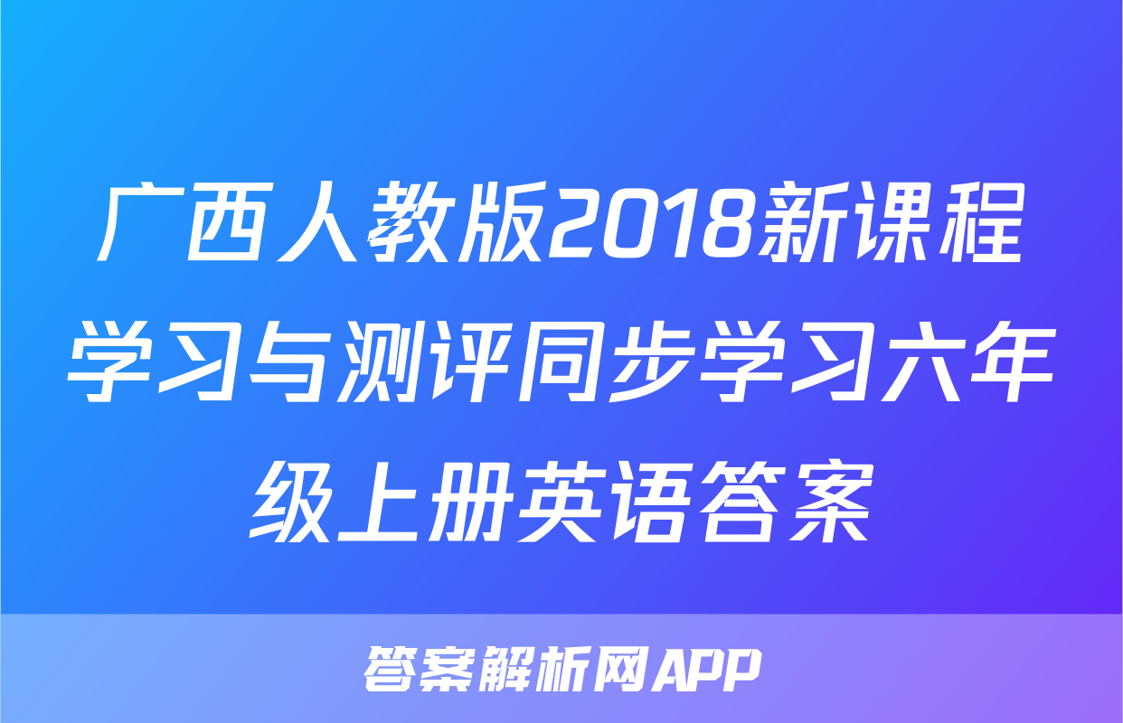 广西人教版2018新课程学习与测评同步学习六年级上册英语答案