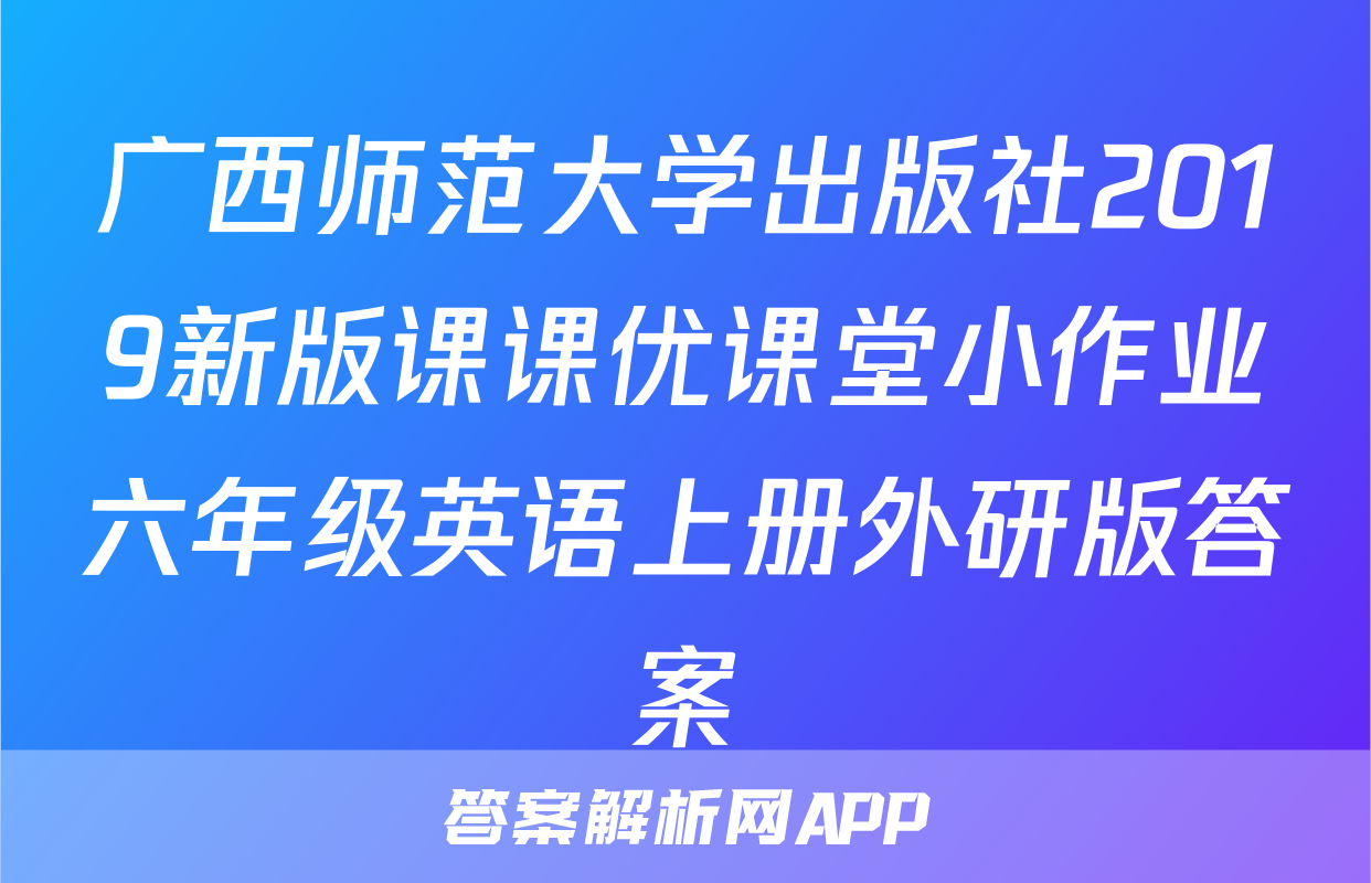 广西师范大学出版社2019新版课课优课堂小作业六年级英语上册外研版答案