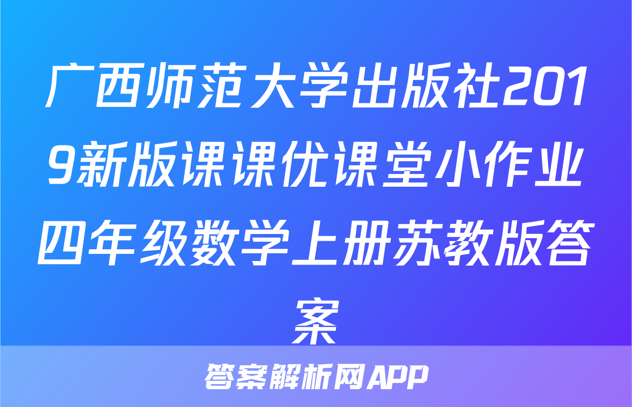 广西师范大学出版社2019新版课课优课堂小作业四年级数学上册苏教版答案