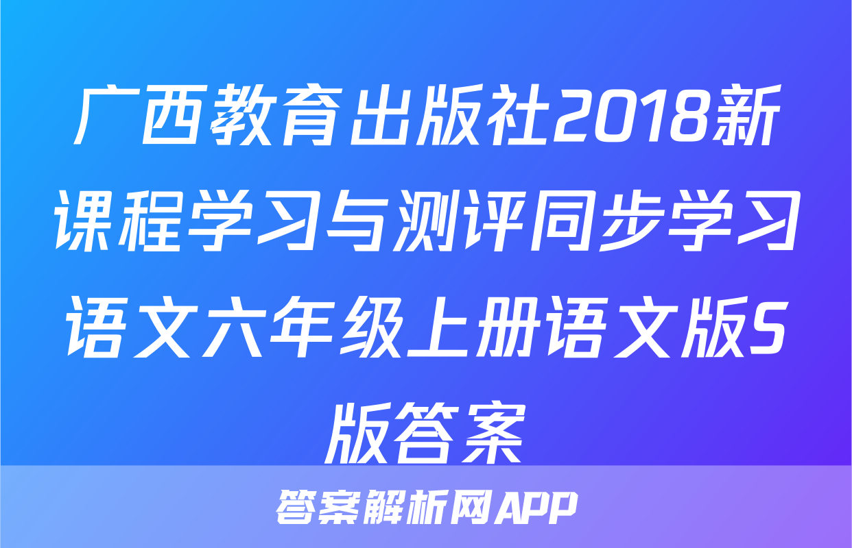 广西教育出版社2018新课程学习与测评同步学习语文六年级上册语文版S版答案