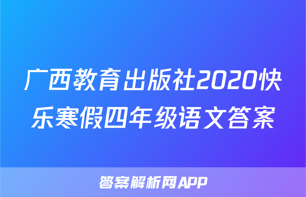 广西教育出版社2020快乐寒假四年级语文答案