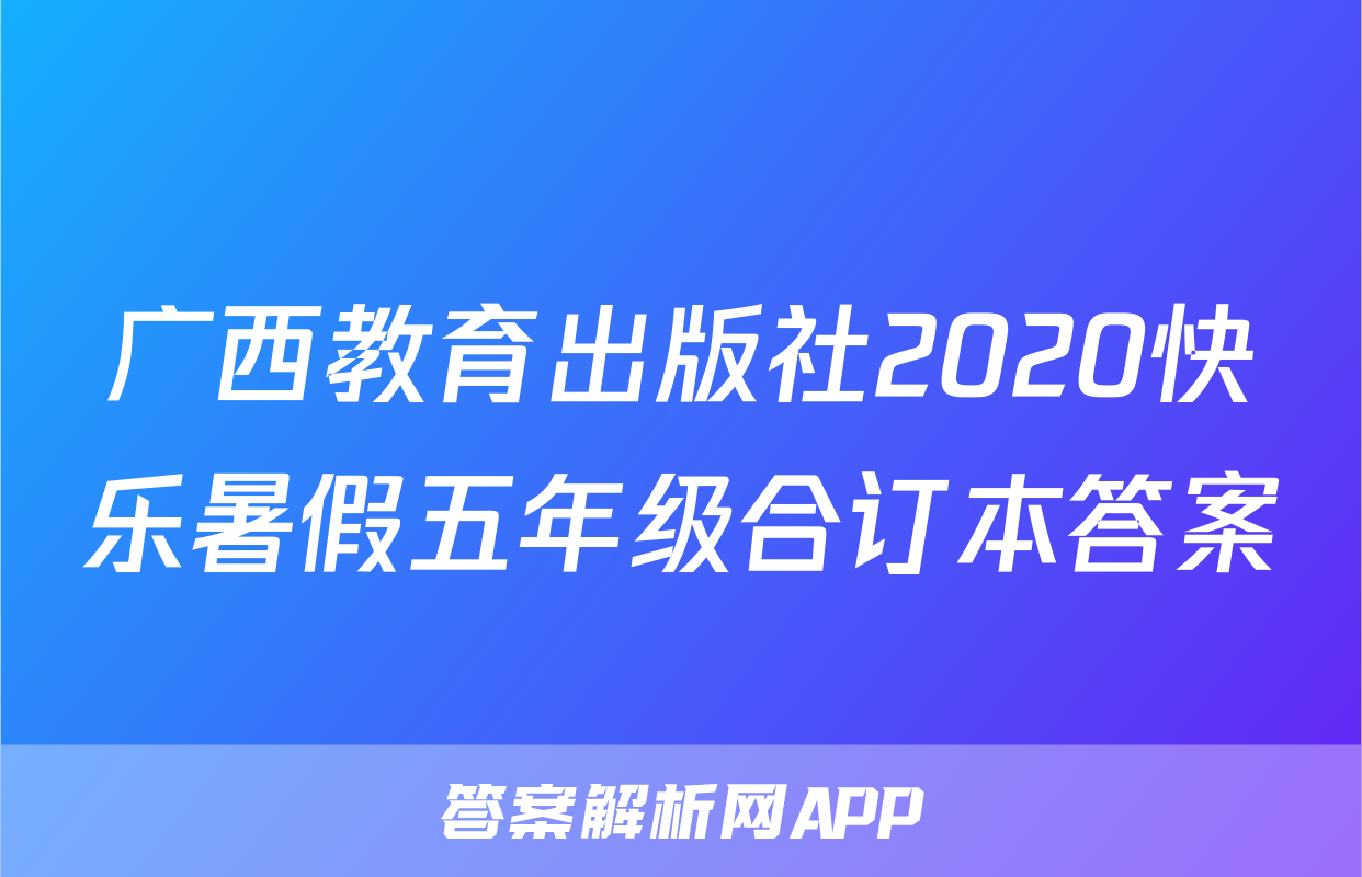 广西教育出版社2020快乐暑假五年级合订本答案