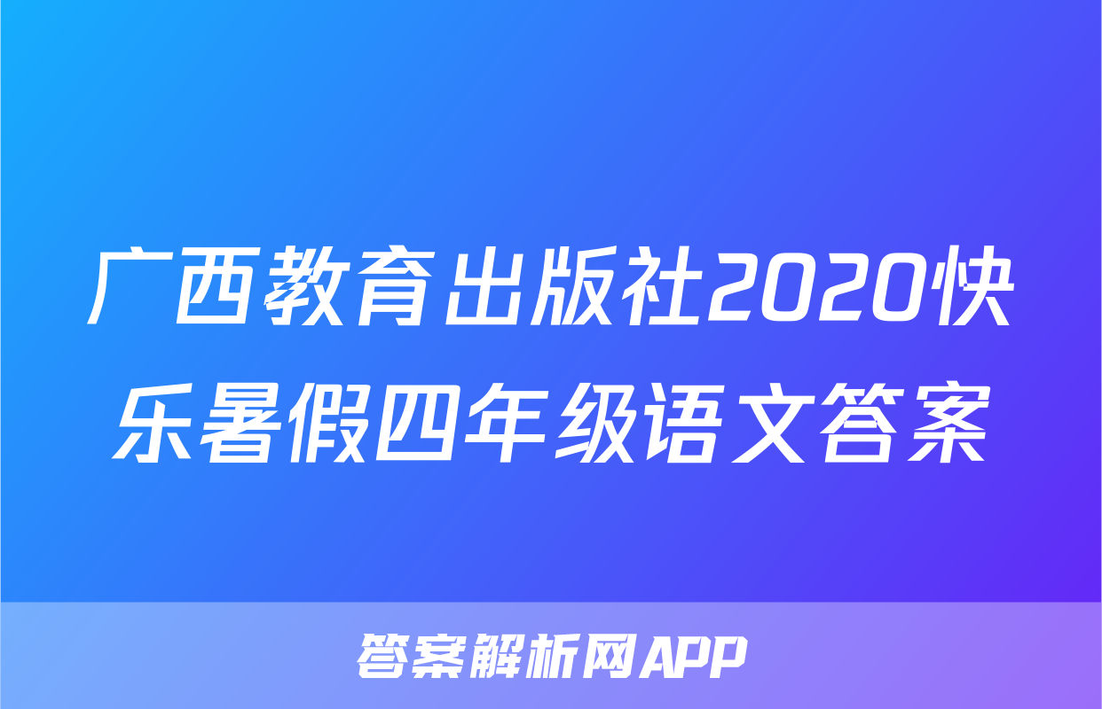 广西教育出版社2020快乐暑假四年级语文答案