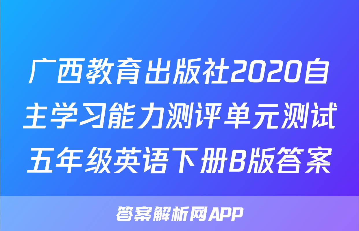 广西教育出版社2020自主学习能力测评单元测试五年级英语下册B版答案