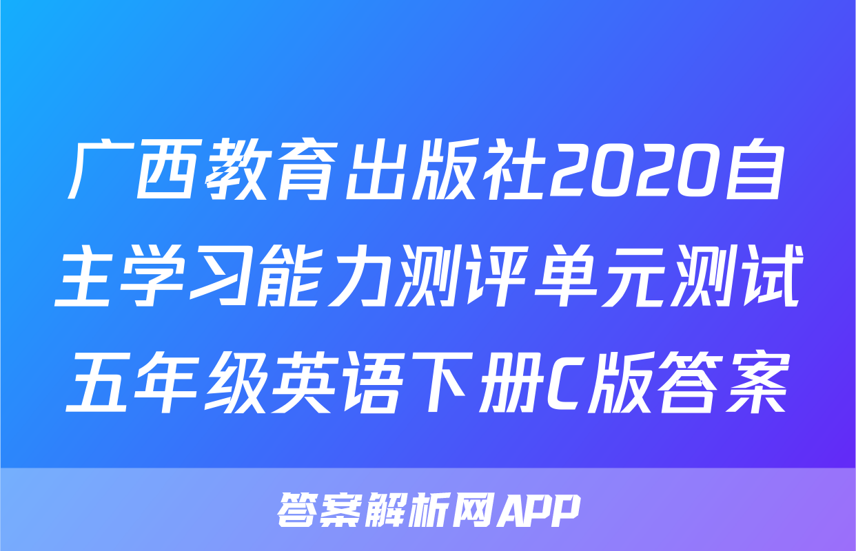 广西教育出版社2020自主学习能力测评单元测试五年级英语下册C版答案
