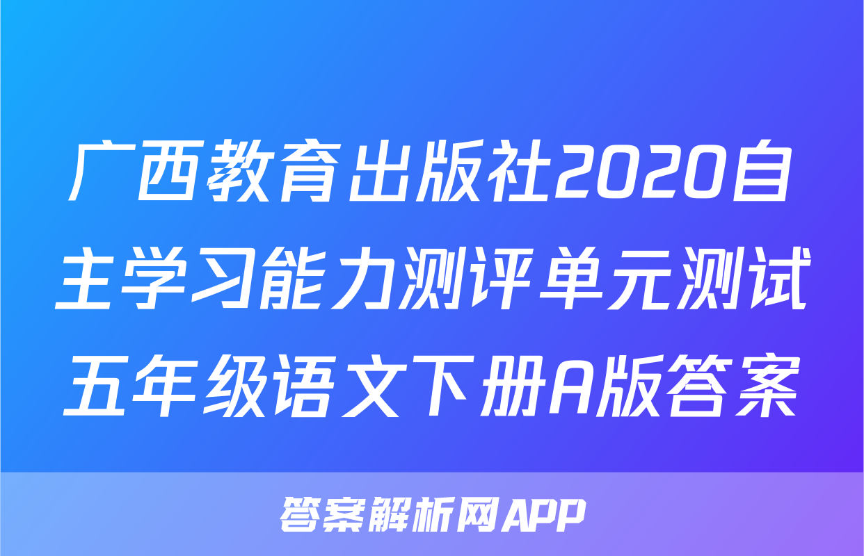 广西教育出版社2020自主学习能力测评单元测试五年级语文下册A版答案