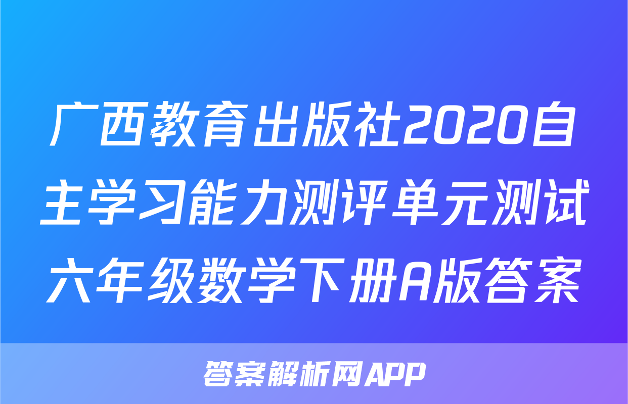 广西教育出版社2020自主学习能力测评单元测试六年级数学下册A版答案