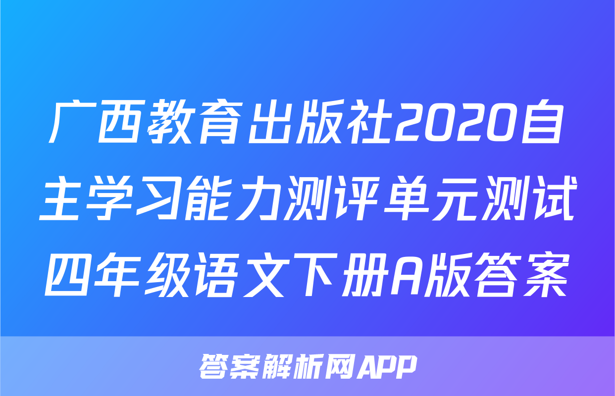 广西教育出版社2020自主学习能力测评单元测试四年级语文下册A版答案