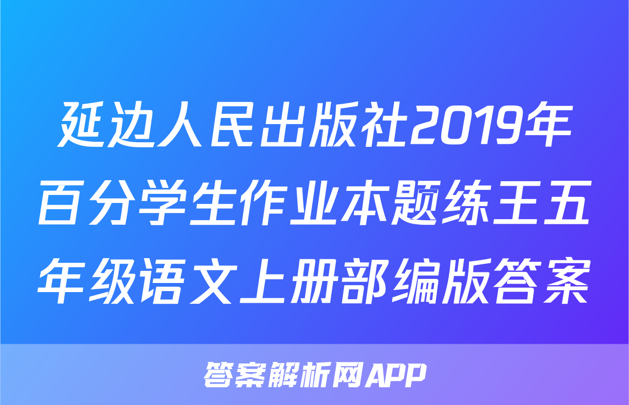 延边人民出版社2019年百分学生作业本题练王五年级语文上册部编版答案