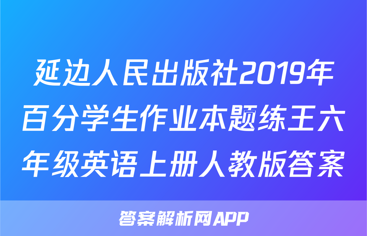 延边人民出版社2019年百分学生作业本题练王六年级英语上册人教版答案