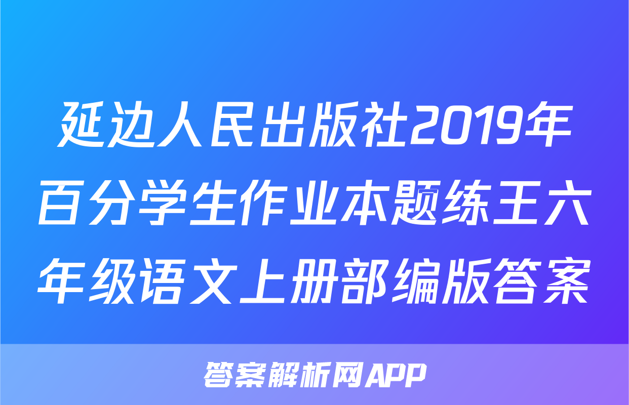 延边人民出版社2019年百分学生作业本题练王六年级语文上册部编版答案