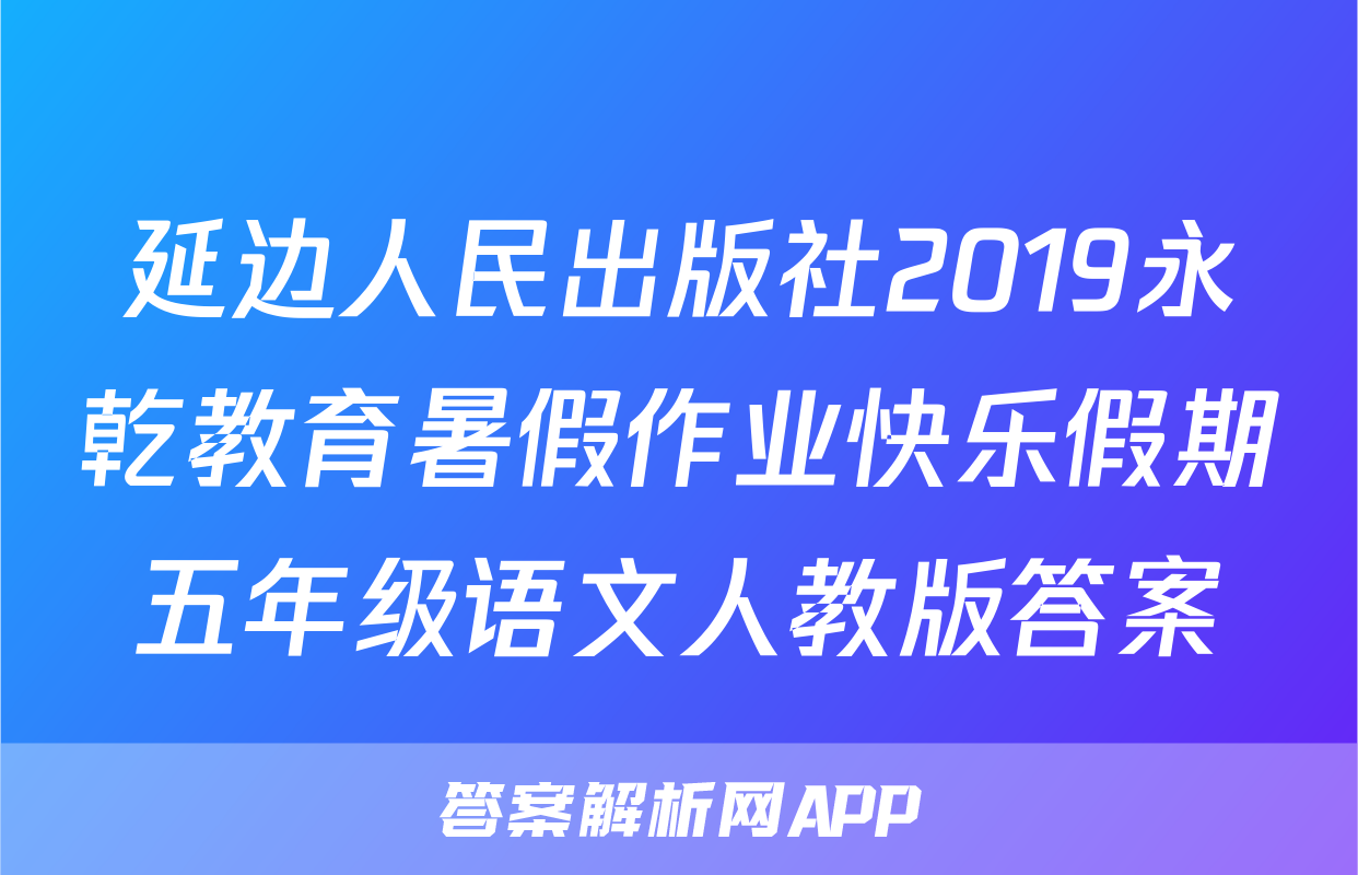 延边人民出版社2019永乾教育暑假作业快乐假期五年级语文人教版答案