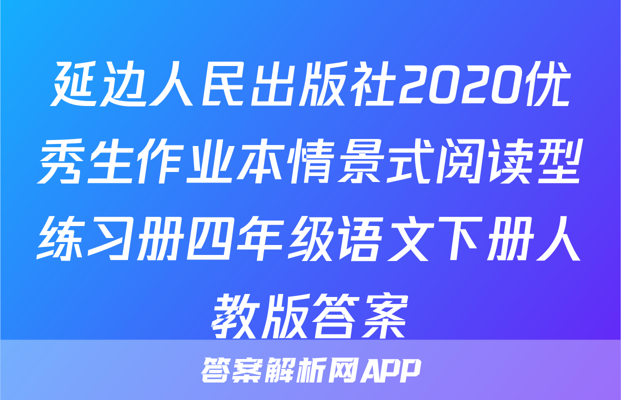 延边人民出版社2020优秀生作业本情景式阅读型练习册四年级语文下册人教版答案