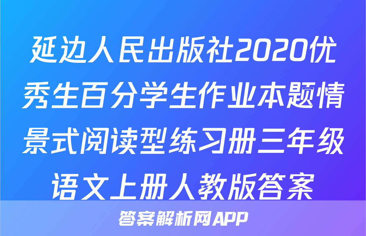 延边人民出版社2020优秀生百分学生作业本题情景式阅读型练习册三年级语文上册人教版答案