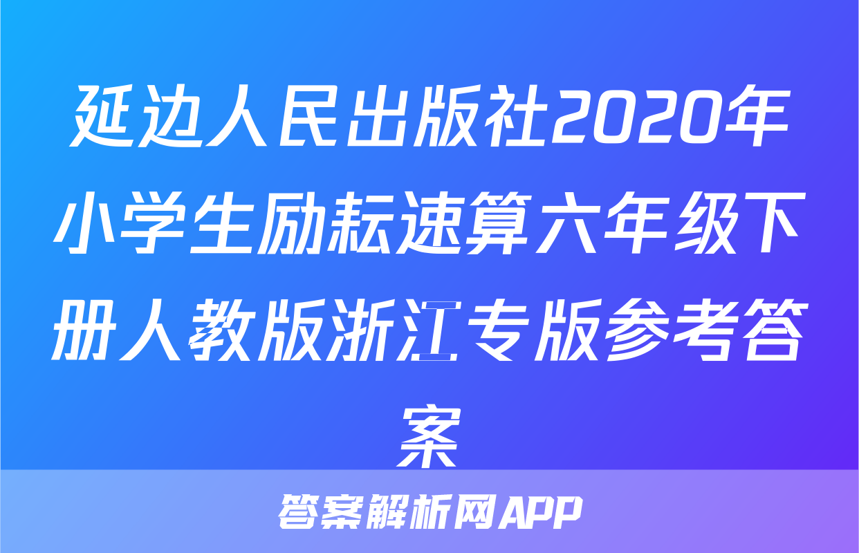 延边人民出版社2020年小学生励耘速算六年级下册人教版浙江专版参考答案