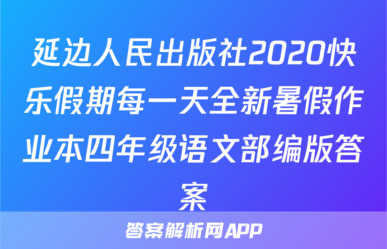 延边人民出版社2020快乐假期每一天全新暑假作业本四年级语文部编版答案