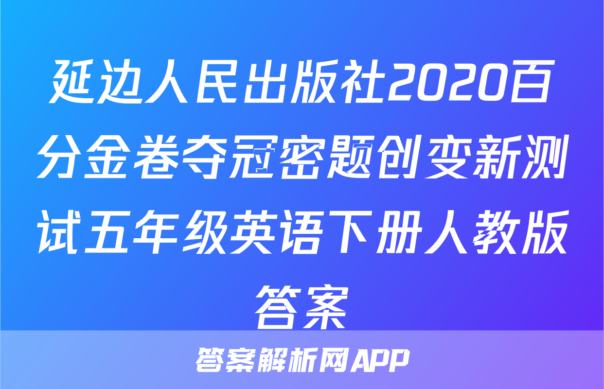 延边人民出版社2020百分金卷夺冠密题创变新测试五年级英语下册人教版答案