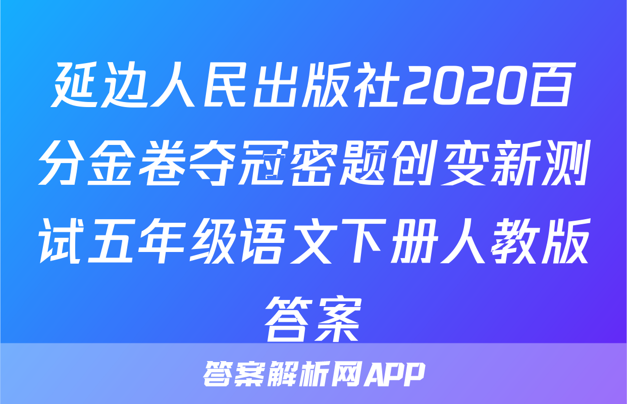 延边人民出版社2020百分金卷夺冠密题创变新测试五年级语文下册人教版答案