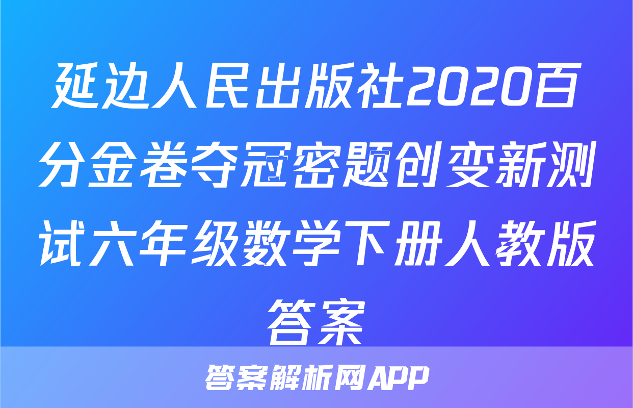 延边人民出版社2020百分金卷夺冠密题创变新测试六年级数学下册人教版答案
