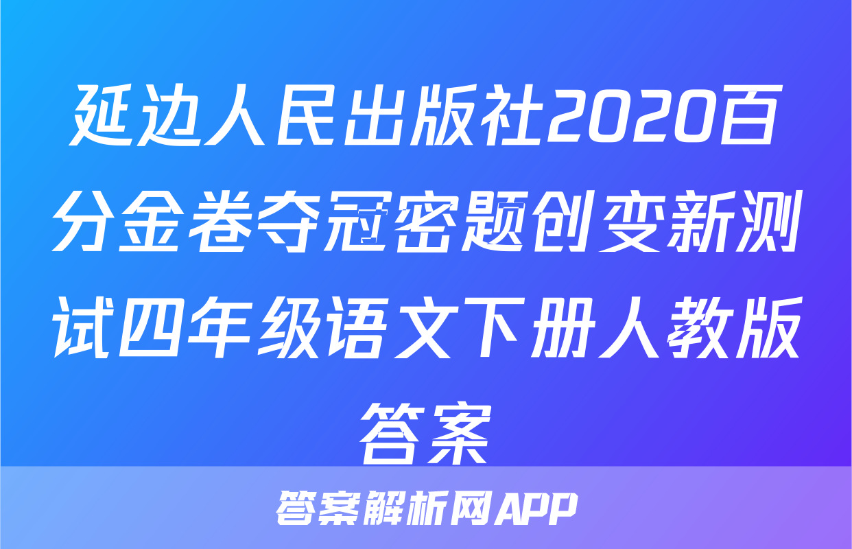 延边人民出版社2020百分金卷夺冠密题创变新测试四年级语文下册人教版答案