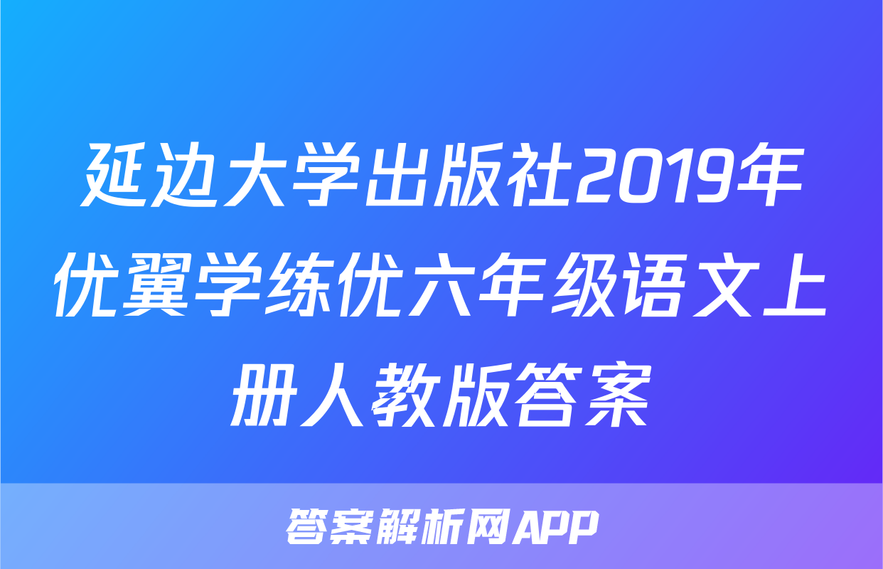 延边大学出版社2019年优翼学练优六年级语文上册人教版答案
