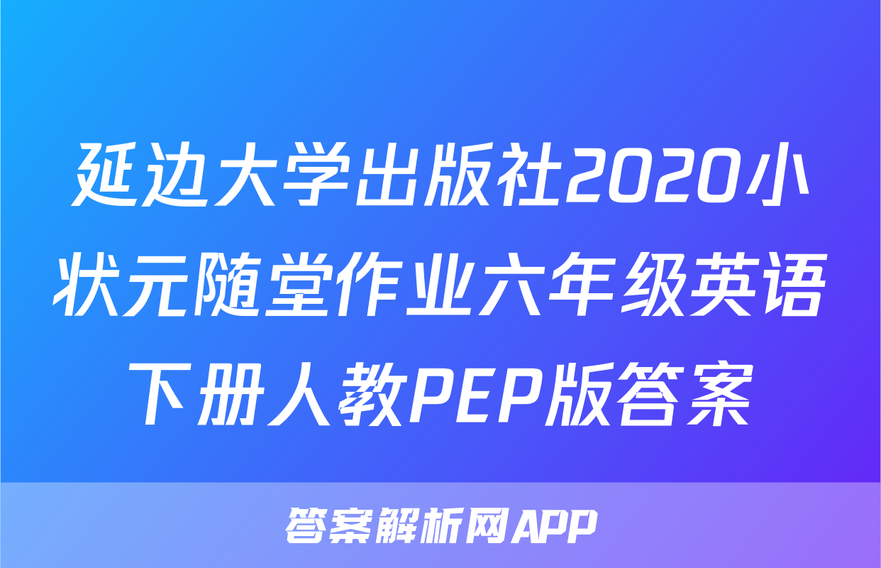 延边大学出版社2020小状元随堂作业六年级英语下册人教PEP版答案