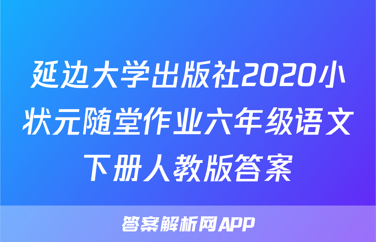 延边大学出版社2020小状元随堂作业六年级语文下册人教版答案
