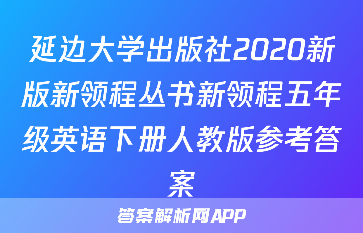 延边大学出版社2020新版新领程丛书新领程五年级英语下册人教版参考答案