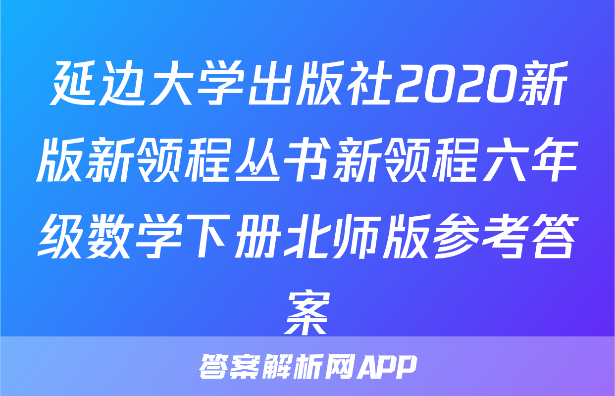 延边大学出版社2020新版新领程丛书新领程六年级数学下册北师版参考答案